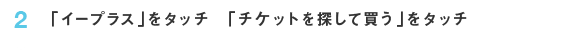 2 「イープラス」をタッチ「チケットを探して買う」をタッチ