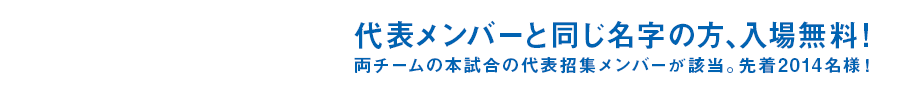 かぶりフリー！ 代表メンバーと同じ名字の方、入場無料！
